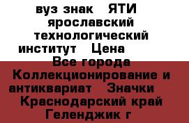 1.1) вуз знак : ЯТИ - ярославский технологический институт › Цена ­ 389 - Все города Коллекционирование и антиквариат » Значки   . Краснодарский край,Геленджик г.